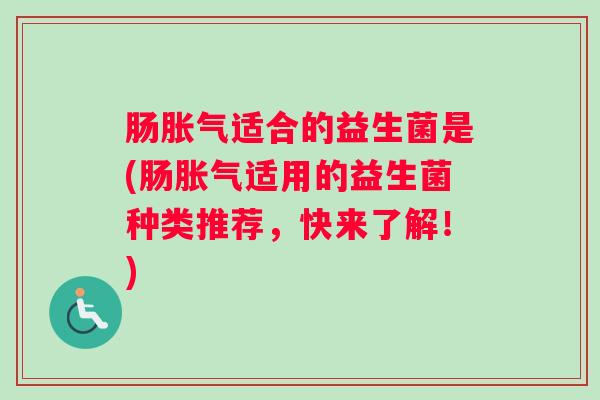 肠适合的益生菌是(肠适用的益生菌种类推荐，快来了解！)