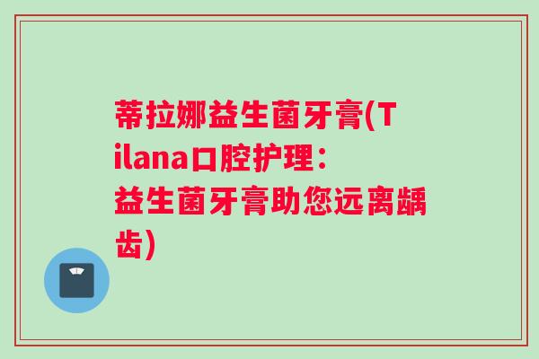蒂拉娜益生菌牙膏(Tilana口腔护理：益生菌牙膏助您远离龋齿)