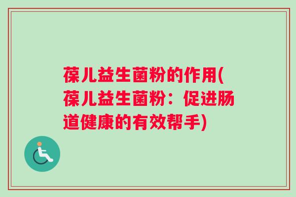 葆儿益生菌粉的作用(葆儿益生菌粉：促进肠道健康的有效帮手)