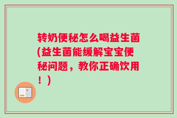 转奶怎么喝益生菌(益生菌能缓解宝宝问题，教你正确饮用！)