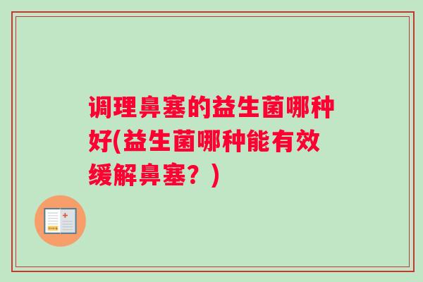 调理鼻塞的益生菌哪种好(益生菌哪种能有效缓解鼻塞？)