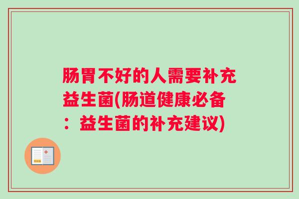 肠胃不好的人需要补充益生菌(肠道健康必备：益生菌的补充建议)