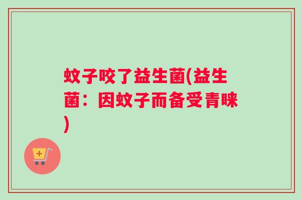 蚊子咬了益生菌(益生菌：因蚊子而备受青睐)