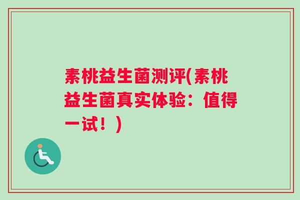 素桃益生菌测评(素桃益生菌真实体验：值得一试！)