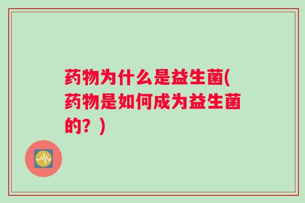 为什么是益生菌(是如何成为益生菌的?) 为什么是益生菌(是如何成为益生菌的?)