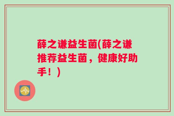 薛之谦益生菌(薛之谦推荐益生菌，健康好助手！)