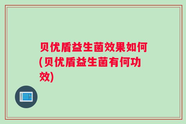 贝优盾益生菌效果如何(贝优盾益生菌有何功效)
