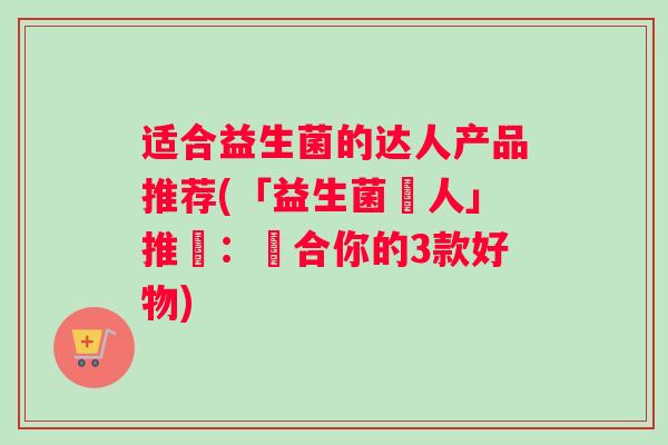 适合益生菌的达人产品推荐(「益生菌達人」推薦：適合你的3款好物)