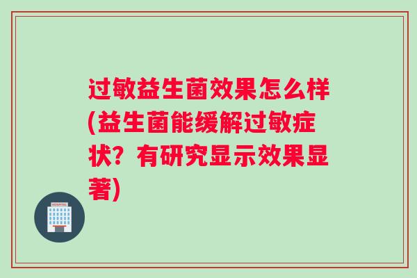 过敏益生菌效果怎么样(益生菌能缓解过敏症状？有研究显示效果显著)