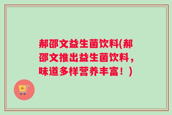 郝邵文益生菌饮料(郝邵文推出益生菌饮料，味道多样营养丰富！)