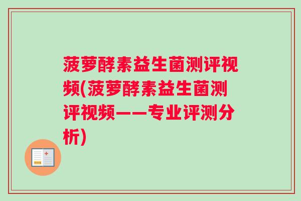菠萝酵素益生菌测评视频(菠萝酵素益生菌测评视频——专业评测分析)