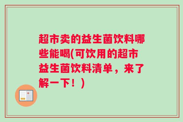 超市卖的益生菌饮料哪些能喝(可饮用的超市益生菌饮料清单，来了解一下！)