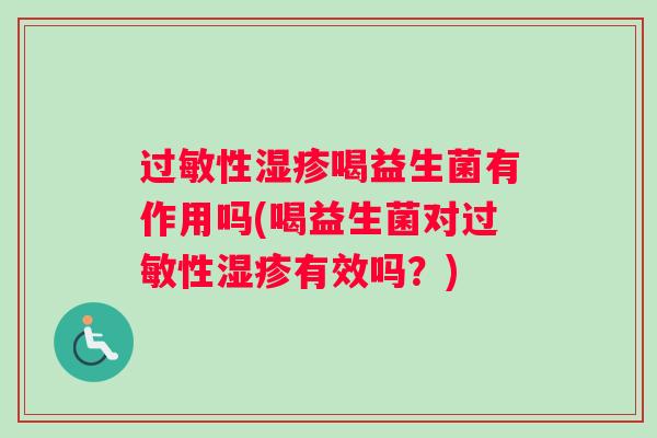 过敏性湿疹喝益生菌有作用吗(喝益生菌对过敏性湿疹有效吗？)