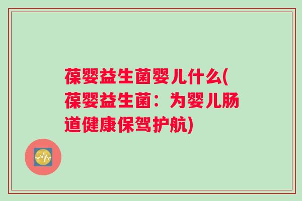 葆婴益生菌婴儿什么(葆婴益生菌：为婴儿肠道健康保驾护航)