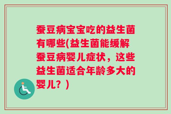 蚕豆病宝宝吃的益生菌有哪些(益生菌能缓解蚕豆病婴儿症状，这些益生菌适合年龄多大的婴儿？)