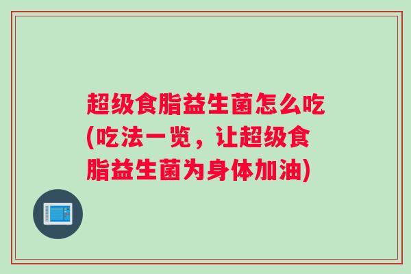 超级食脂益生菌怎么吃(吃法一览，让超级食脂益生菌为身体加油)