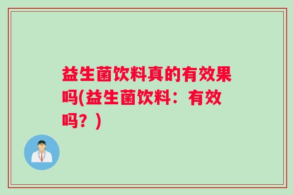 益生菌饮料真的有效果吗(益生菌饮料：有效吗？)
