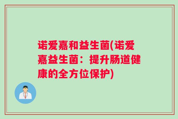 诺爱嘉和益生菌(诺爱嘉益生菌：提升肠道健康的全方位保护)
