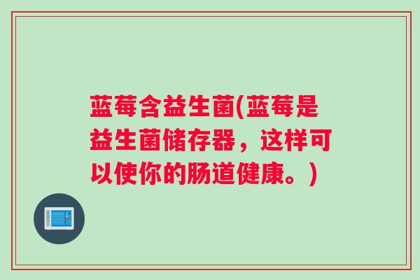 蓝莓含益生菌(蓝莓是益生菌储存器，这样可以使你的肠道健康。)
