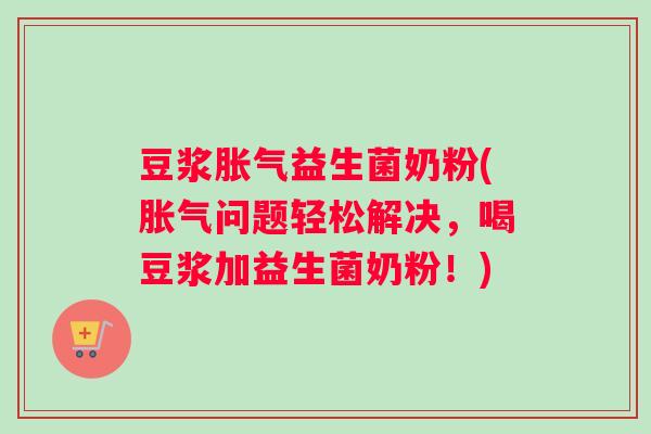 豆浆益生菌奶粉(问题轻松解决，喝豆浆加益生菌奶粉！)
