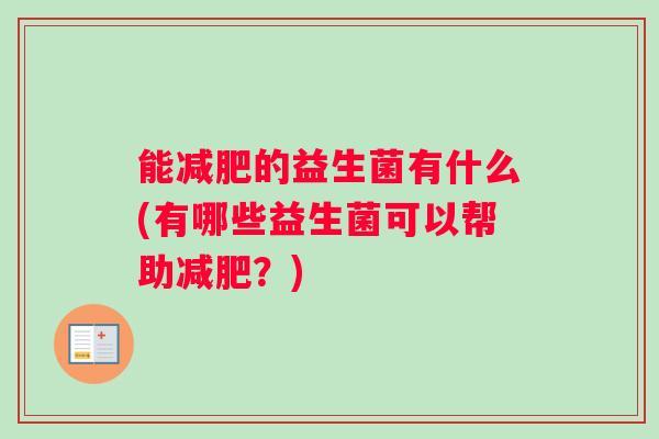 能的益生菌有什么(有哪些益生菌可以帮助？)