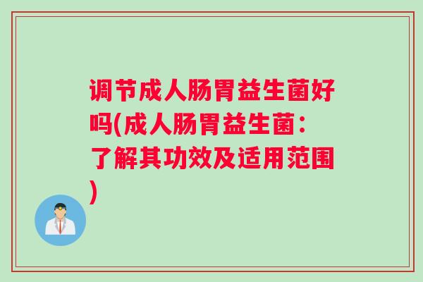 调节成人肠胃益生菌好吗(成人肠胃益生菌：了解其功效及适用范围)