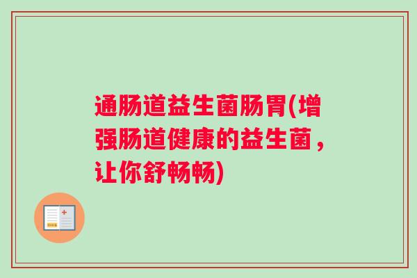 通肠道益生菌肠胃(增强肠道健康的益生菌，让你舒畅畅)