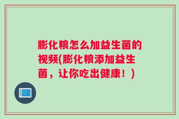 膨化粮怎么加益生菌的视频(膨化粮添加益生菌，让你吃出健康！)
