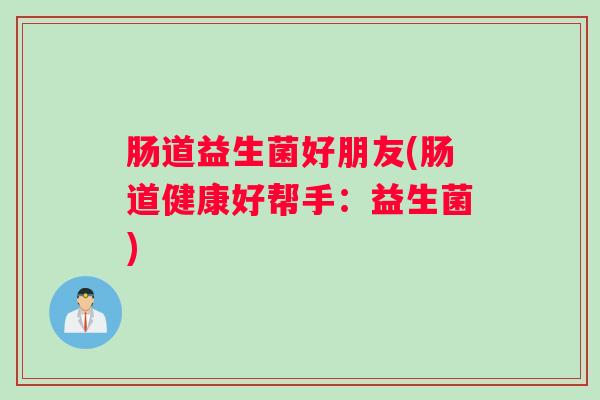 肠道益生菌好朋友(肠道健康好帮手：益生菌)