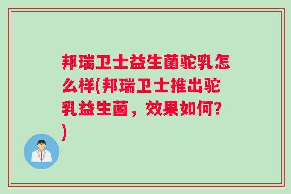 邦瑞卫士益生菌驼乳怎么样(邦瑞卫士推出驼乳益生菌，效果如何？)