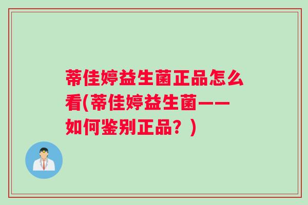 蒂佳婷益生菌正品怎么看(蒂佳婷益生菌——如何鉴别正品？)