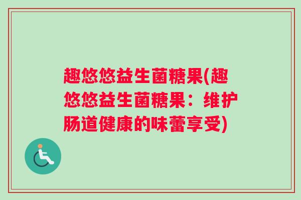 趣悠悠益生菌糖果(趣悠悠益生菌糖果：维护肠道健康的味蕾享受)