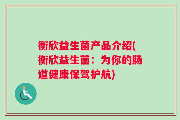 衡欣益生菌产品介绍(衡欣益生菌：为你的肠道健康保驾护航)