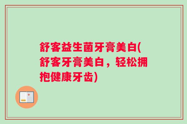 舒客益生菌牙膏美白(舒客牙膏美白,轻松拥抱健康牙齿) 舒客益生菌牙膏美白(舒客牙膏美白,轻松拥抱健康牙齿)