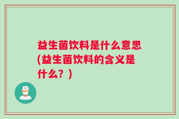 益生菌饮料是什么意思(益生菌饮料的含义是什么？)
