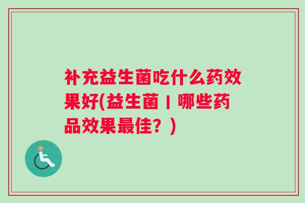 补充益生菌吃什么果好(益生菌丨哪些药品效果佳？)