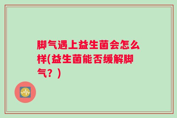 脚气遇上益生菌会怎么样(益生菌能否缓解脚气？)