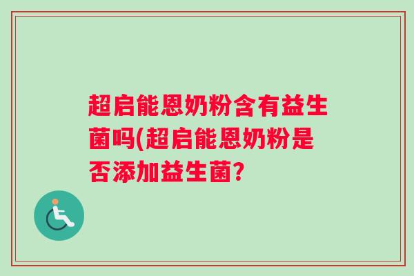 超启能恩奶粉含有益生菌吗(超启能恩奶粉是否添加益生菌？