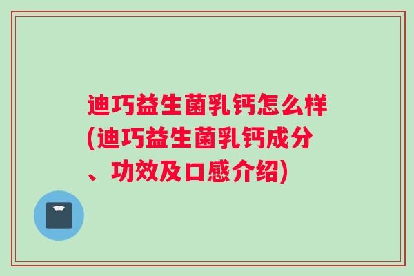 迪巧益生菌乳钙怎么样(迪巧益生菌乳钙成分、功效及口感介绍)