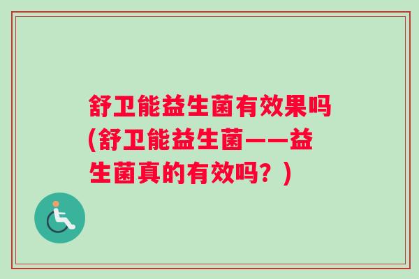 舒卫能益生菌有效果吗(舒卫能益生菌——益生菌真的有效吗？)