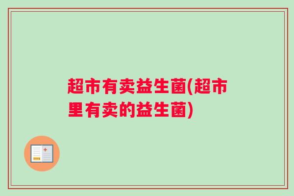 超市有卖益生菌(超市里有卖的益生菌)