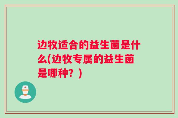 边牧适合的益生菌是什么(边牧专属的益生菌是哪种？)