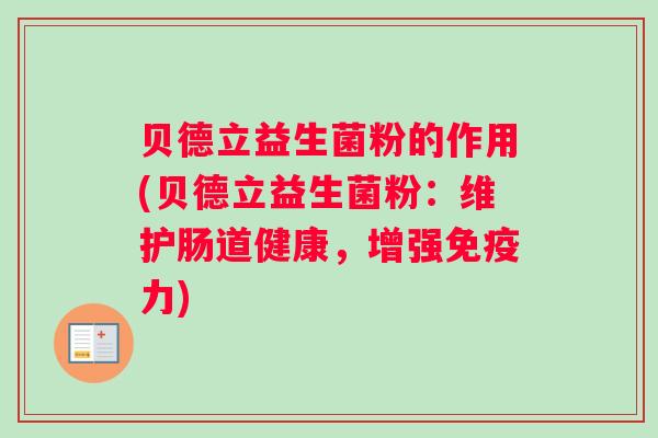 贝德立益生菌粉的作用(贝德立益生菌粉：维护肠道健康，增强免疫力)