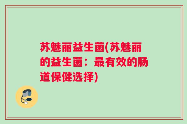 苏魅丽益生菌(苏魅丽的益生菌：最有效的肠道保健选择)