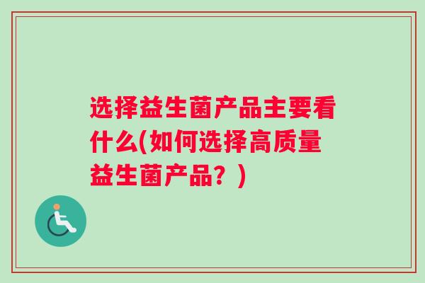 选择益生菌产品主要看什么(如何选择高质量益生菌产品？)