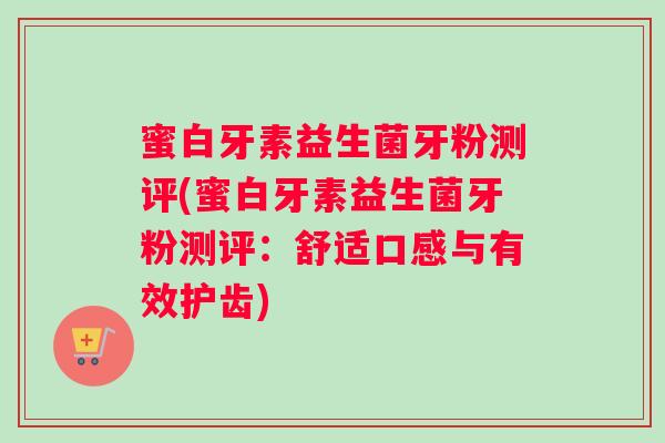 蜜白牙素益生菌牙粉测评(蜜白牙素益生菌牙粉测评:舒适口感与有效护齿) 蜜白牙素益生菌牙粉测评(蜜白牙素益生菌牙粉测评:舒适口感与有效护齿)