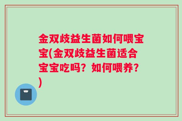 金双歧益生菌如何喂宝宝(金双歧益生菌适合宝宝吃吗？如何喂养？)