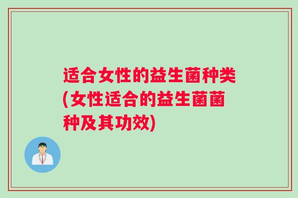 适合女性的益生菌种类(女性适合的益生菌菌种及其功效)