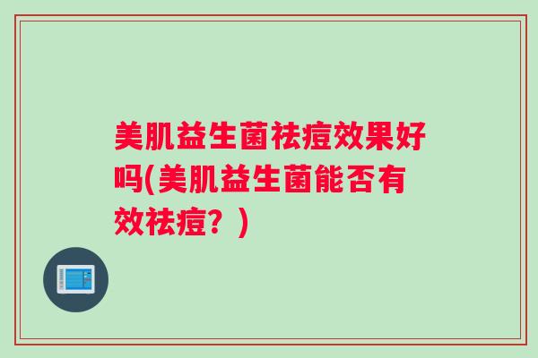 美肌益生菌祛痘效果好吗(美肌益生菌能否有效祛痘？)