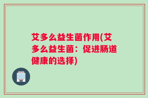 艾多么益生菌作用(艾多么益生菌：促进肠道健康的选择)